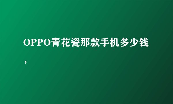 OPPO青花瓷那款手机多少钱，