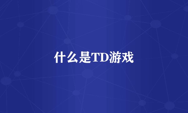 什么是TD游戏