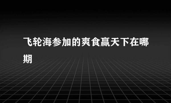 飞轮海参加的爽食赢天下在哪期