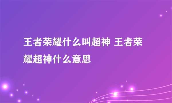 王者荣耀什么叫超神 王者荣耀超神什么意思