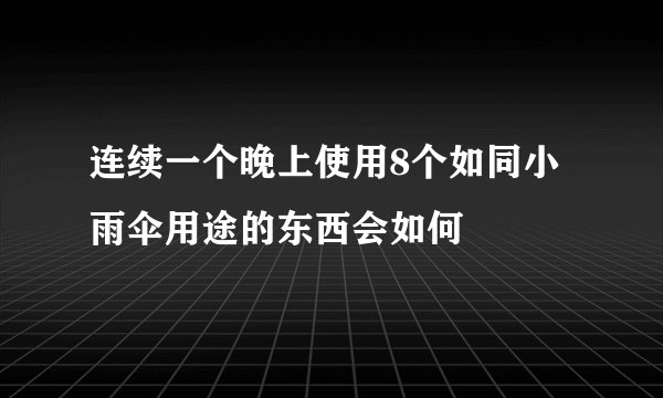 连续一个晚上使用8个如同小雨伞用途的东西会如何