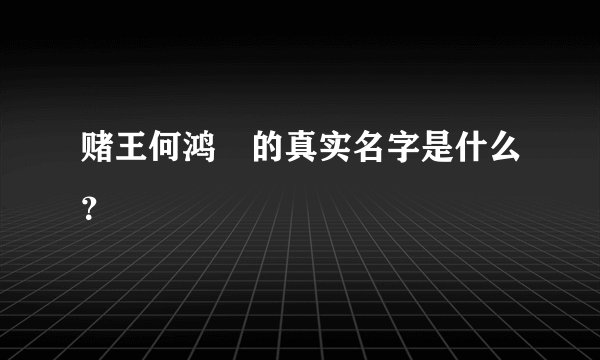 赌王何鸿燊的真实名字是什么?