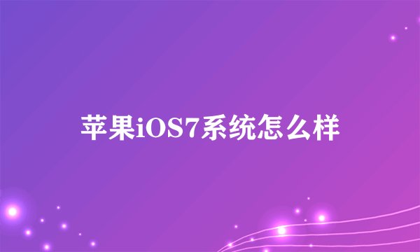 苹果iOS7系统怎么样