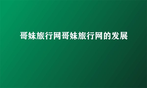 哥妹旅行网哥妹旅行网的发展
