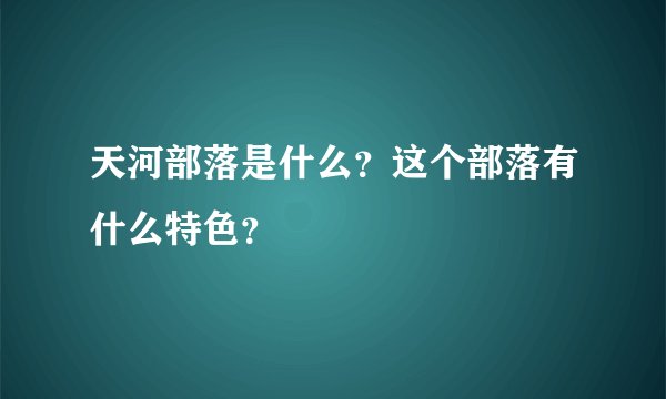 天河部落是什么?这个部落有什么特色?