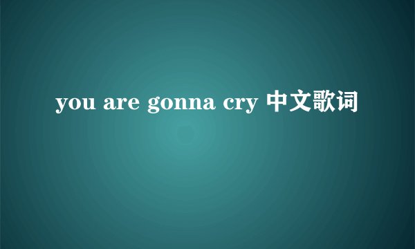 you are gonna cry 中文歌词