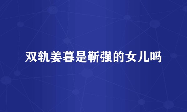 双轨姜暮是靳强的女儿吗