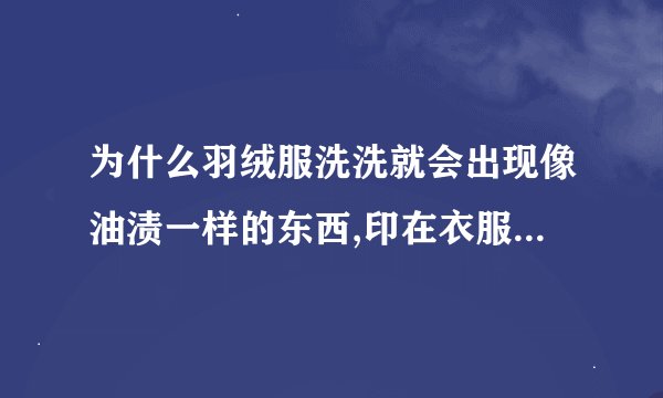 为什么羽绒服洗洗就会出现像油渍一样的东西,印在衣服上,怎么也洗不掉...