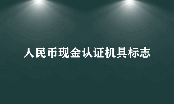 人民币现金认证机具标志
