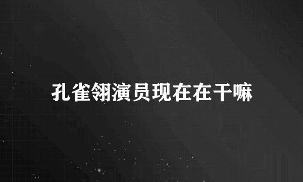 孔雀翎演员现在在干嘛