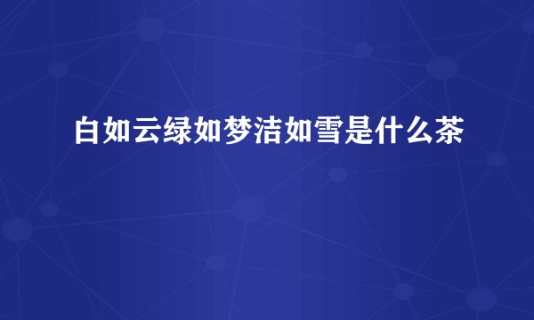白如云绿如梦洁如雪是什么茶
