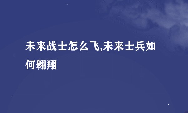 未来战士怎么飞,未来士兵如何翱翔
