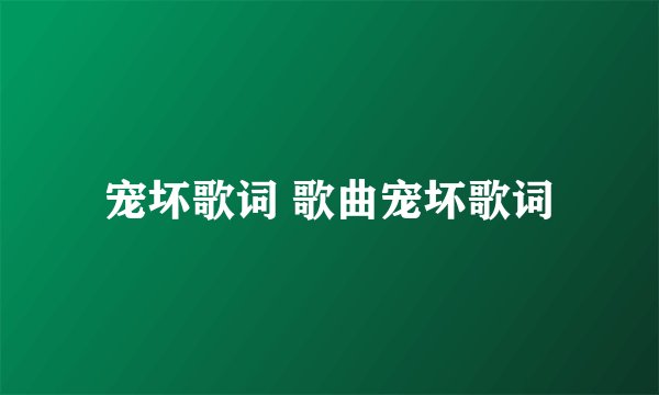 宠坏歌词 歌曲宠坏歌词