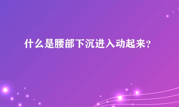 什么是腰部下沉进入动起来？