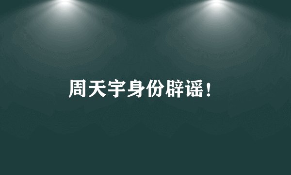 周天宇身份辟谣！