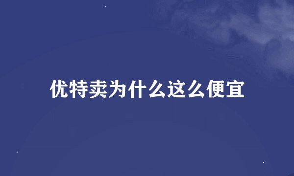 优特卖为什么这么便宜