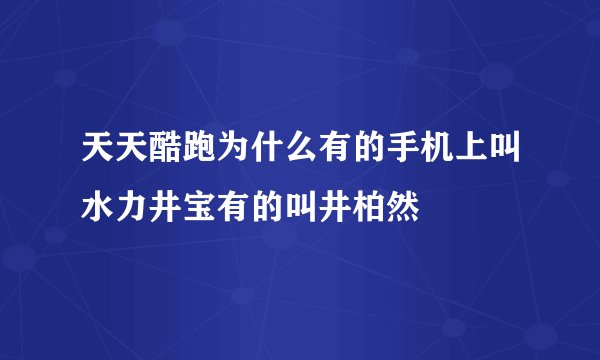 天天酷跑为什么有的手机上叫水力井宝有的叫井柏然