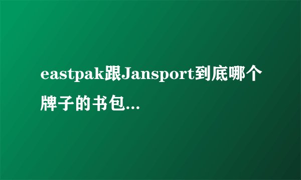 eastpak跟Jansport到底哪个牌子的书包比较好 ？