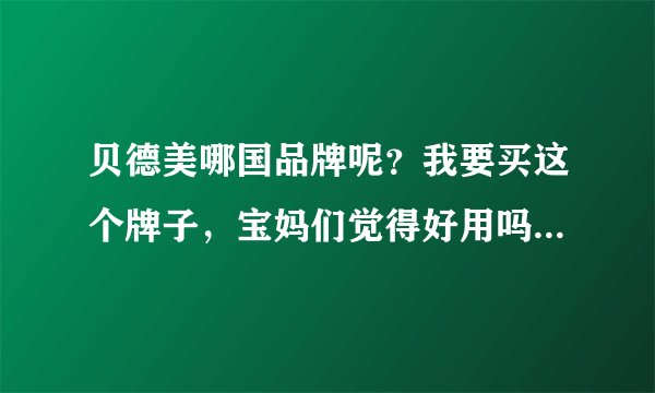 贝德美哪国品牌呢？我要买这个牌子，宝妈们觉得好用吗？为什么呢？