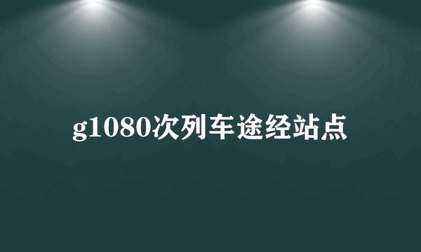 g1080次列车途经站点