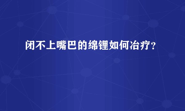 闭不上嘴巴的绵锂如何冶疗？