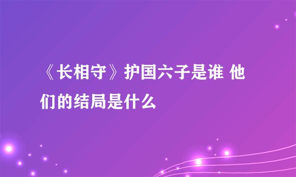 《长相守》护国六子是谁 他们的结局是什么