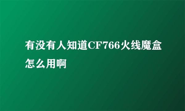 有没有人知道CF766火线魔盒怎么用啊