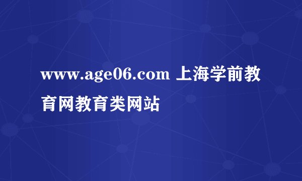 www.age06.com 上海学前教育网教育类网站
