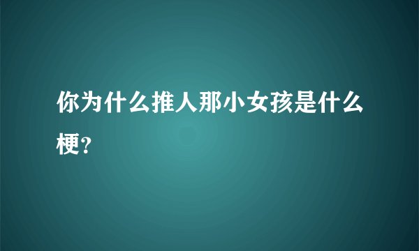 你为什么推人那小女孩是什么梗？