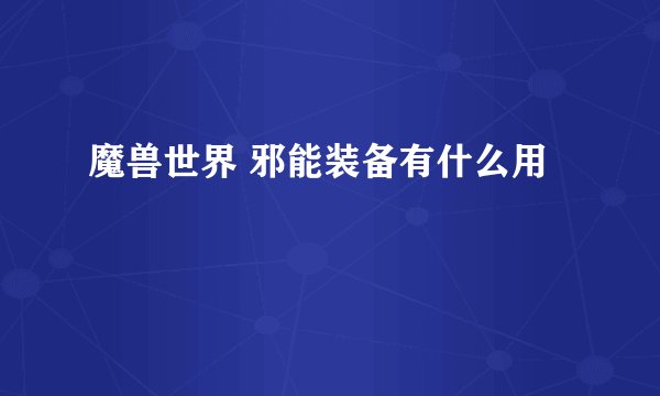 魔兽世界 邪能装备有什么用