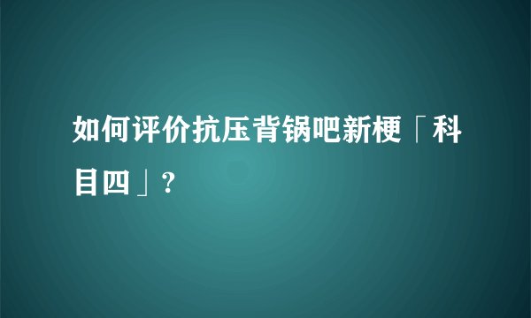 如何评价抗压背锅吧新梗「科目四」?