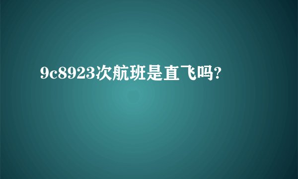 9c8923次航班是直飞吗?