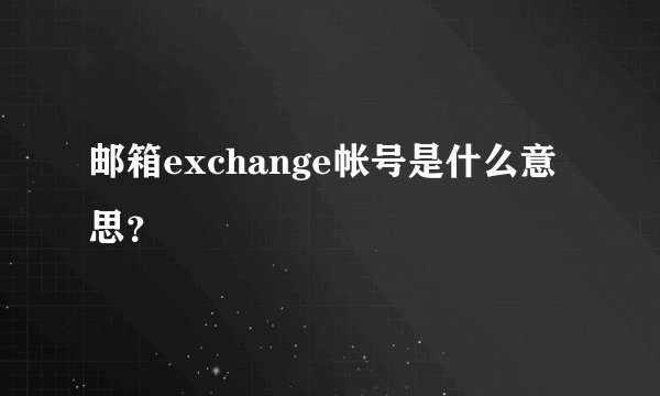 邮箱exchange帐号是什么意思？