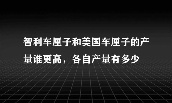 智利车厘子和美国车厘子的产量谁更高，各自产量有多少