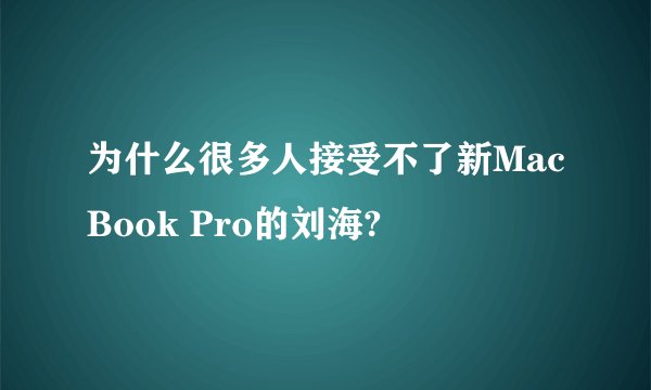 为什么很多人接受不了新MacBook Pro的刘海?