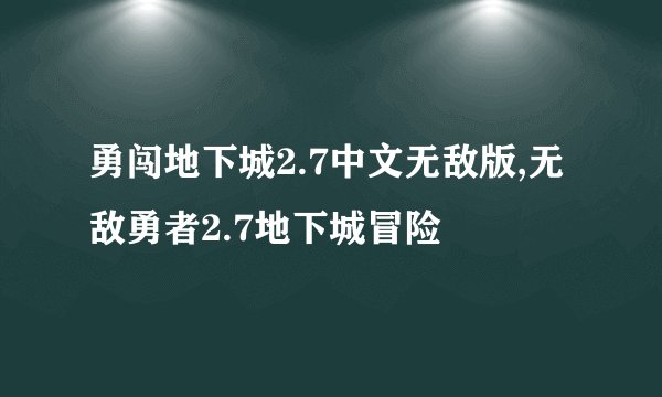 勇闯地下城2.7中文无敌版,无敌勇者2.7地下城冒险