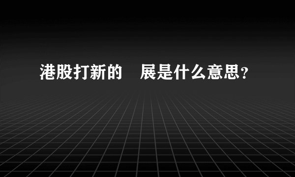 港股打新的孖展是什么意思？