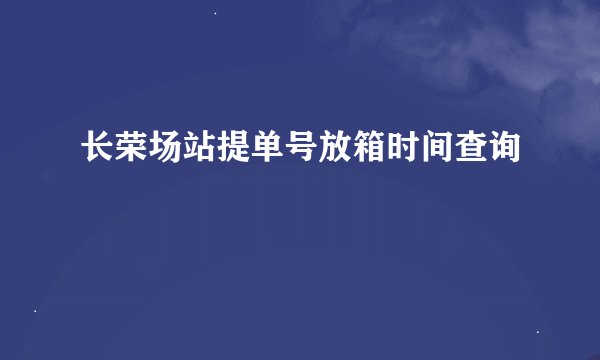 长荣场站提单号放箱时间查询