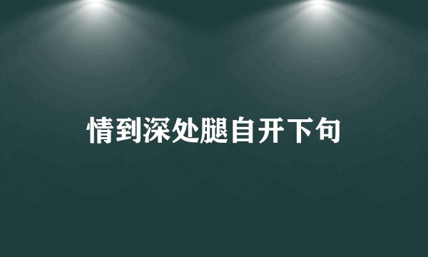 情到深处腿自开下句