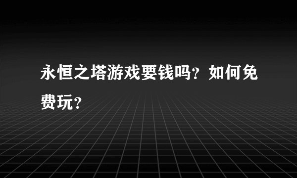 永恒之塔游戏要钱吗？如何免费玩？