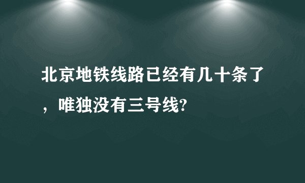 北京地铁线路已经有几十条了，唯独没有三号线?