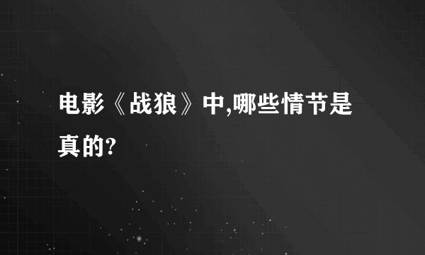 电影《战狼》中,哪些情节是真的?