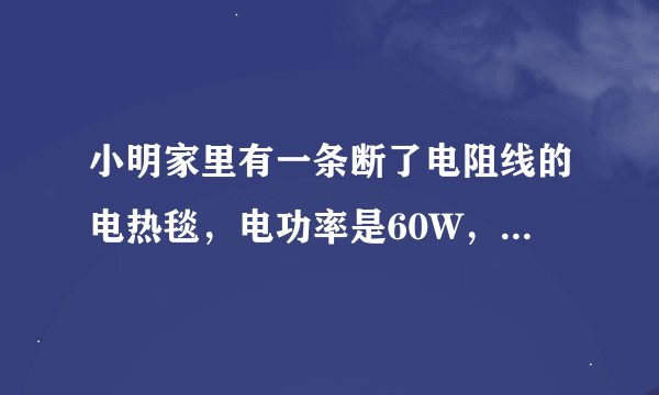小明家里有一条断了电阻线的电热毯，电功率是60W，小明将电阻线接好后使用（　　）A．电阻线电阻变小电功
