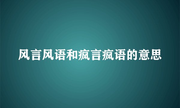 风言风语和疯言疯语的意思