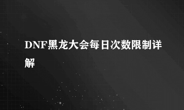 DNF黑龙大会每日次数限制详解