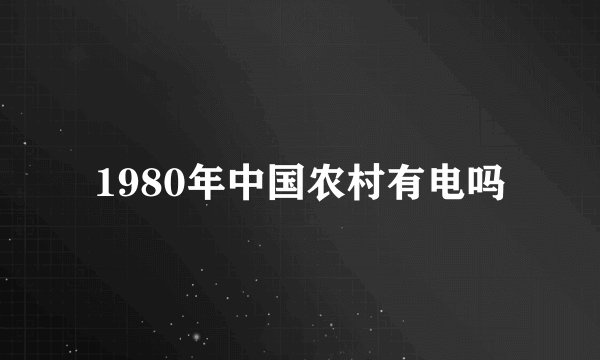 1980年中国农村有电吗