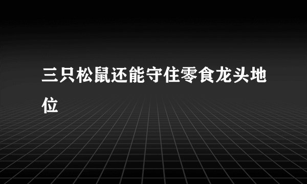 三只松鼠还能守住零食龙头地位