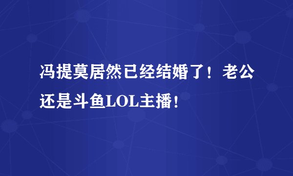 冯提莫居然已经结婚了！老公还是斗鱼LOL主播！