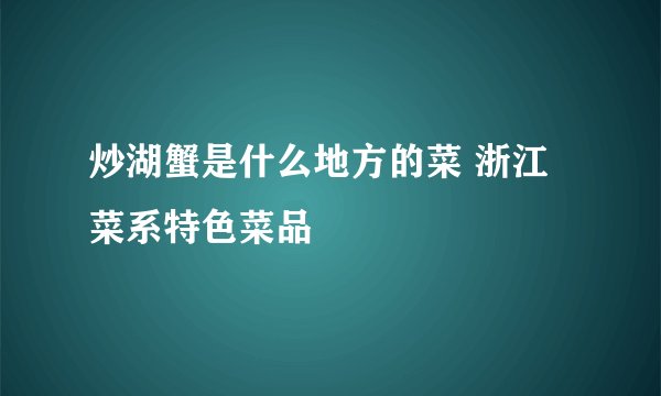 炒湖蟹是什么地方的菜 浙江菜系特色菜品