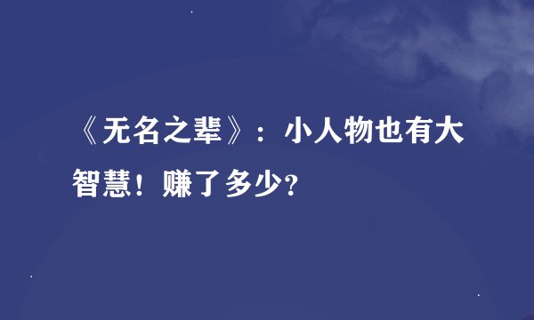 《无名之辈》：小人物也有大智慧！赚了多少？